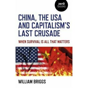China, the USA and Capitalism's Last Crusade. When Survival Is All That Matters, Paperback - William Briggs imagine