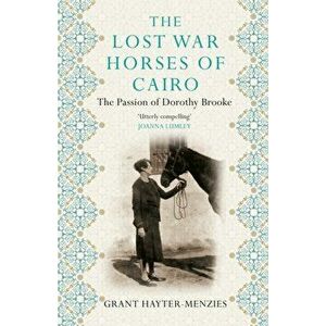 The Lost War Horses of Cairo. The Passion of Dorothy Brooke, Main, Paperback - Grant Hayter-Menzies imagine