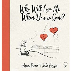 Who Will Love Me When You're Gone?, Paperback - Anna Friend imagine