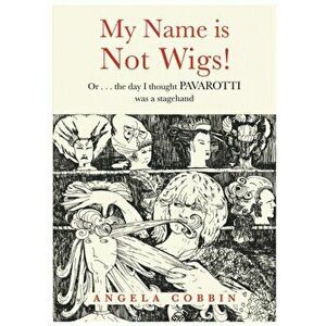 My Name is Not Wigs!. Or ... the day I thought PAVAROTTI was a stagehand, Paperback - Angela Cobbin imagine