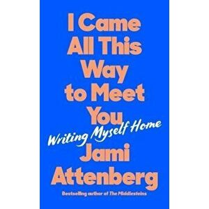 I Came All This Way to Meet You. Writing Myself Home, Main, Hardback - Jami Attenberg imagine