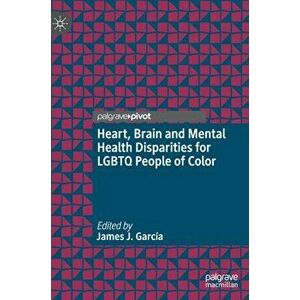 Heart, Brain and Mental Health Disparities for LGBTQ People of Color, Hardcover - James J. García imagine