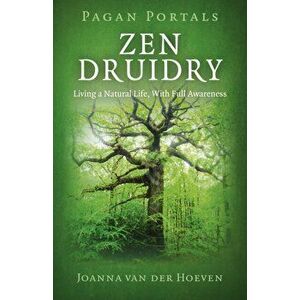Pagan Portals - Zen Druidry. Living a Natural Life, with Full Awareness, Paperback - Joanna Van der Hoeven imagine