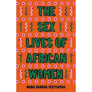 The Sex Lives of African Women, Paperback - Nana Darkoa Sekyiamah imagine