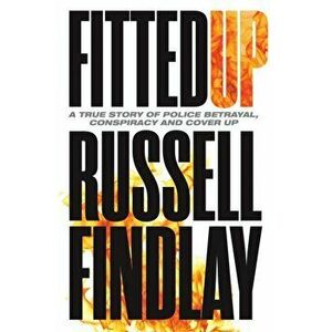Fitted Up. A True Story of Police Betrayal, Conspiracy and Cover Up, Paperback - Russell Findlay imagine