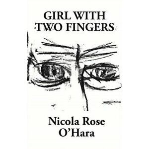 Girl With Two Fingers, Paperback - Nicola Rose O'Hara imagine