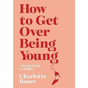 How to Get Over Being Young, Paperback - Charlotte Bauer imagine