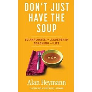 Don't Just Have the Soup: 52 Analogies for Leadership, Coaching and Life, Hardcover - Alan Heymann imagine