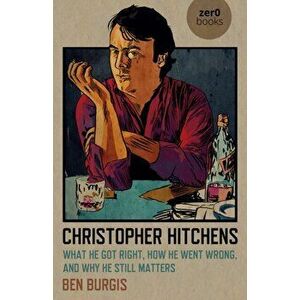 Christopher Hitchens - What He Got Right, How He Went Wrong, and Why He Still Matters, Paperback - Ben Burgis imagine