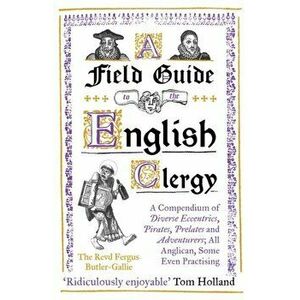 A Field Guide to the English Clergy. A Compendium of Diverse Eccentrics, Pirates, Prelates and Adventurers; All Anglican, Some Even Practising, Paperb imagine