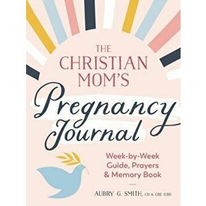 The Christian Mom's Pregnancy Journal. Week-By-Week Guide, Prayers, and Memory Book, Paperback - Aubry G. (Aubry G. Smith) Smith imagine