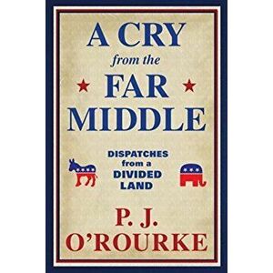 A Cry From the Far Middle. Dispatches from a Divided Land, Main, Paperback - P. J. O'Rourke imagine