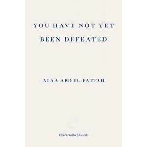 You Have Not Yet Been Defeated. Selected Writings 2011-2021, Paperback - Alaa Abd el-Fattah imagine