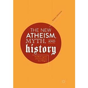 The New Atheism, Myth, and History: The Black Legends of Contemporary Anti-Religion, Paperback - Nathan Johnstone imagine