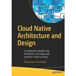 Cloud Native Architecture and Design: A Handbook for Modern Day Architecture and Design with Enterprise-Grade Examples - Shivakumar R. Goniwada imagine