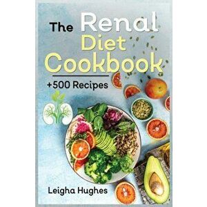 The Renal Diet Cookbook: 500 Healthy, Easy, and Delicious Recipes Manage Kidney Disease and Avoid Dialysis., Paperback - Leigha Hughes imagine