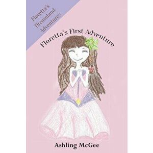 Floretta's First Adventure. Floretta's Dreamland Adventures, Paperback - Ashling McGee imagine