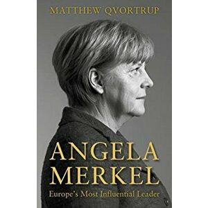 Angela Merkel. Europe's Most Influential Leader [Expanded and Updated Edition], Paperback - Matthew Qvortrup imagine
