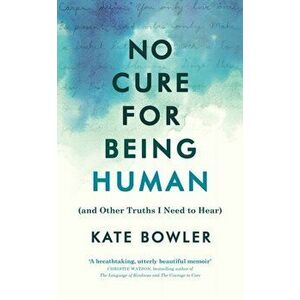 No Cure for Being Human. (and Other Truths I Need to Hear), Hardback - Kate Bowler imagine