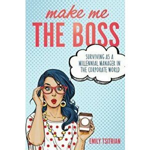 Make Me the Boss: Surviving as A Millennial Manager in the Corporate World, Paperback - Emily Tsitrian imagine