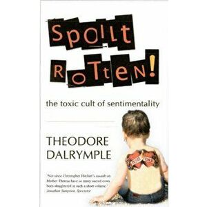 Spoilt Rotten. The Toxic Cult of Sentimentality, Paperback - Theodore Dalrymple imagine