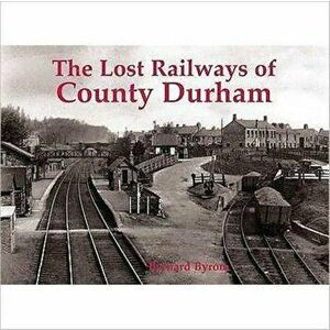 Lost Railways of County Durham, Paperback - Bernard Byrom imagine