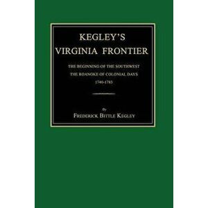 Kegley's Virginia Frontier: The Beginning of the Southwest, the Roanoke of Colonial Days, 1740-1783, with Maps and Illustrations - Frederick Bittle Ke imagine