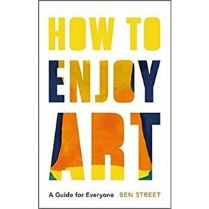 How to Enjoy Art. A Guide for Everyone, Hardback - Ben Street imagine