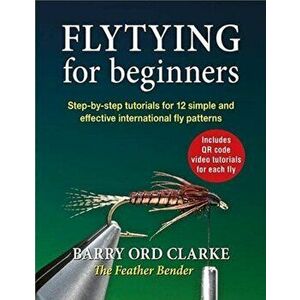 Flytying for beginners. Learn all the basic tying skills via 12 popular international fly patterns, Hardback - Barry Ord Clarke imagine