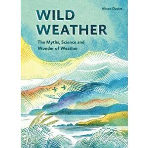 Wild Weather. The Myths, Science and Wonder of Weather, Hardback - Alison Davies imagine