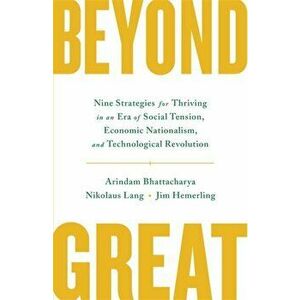 Beyond Great. Nine Strategies for Thriving in an Era of Social Tension, Economic Nationalism, and Technological Revolution, Paperback - Jim Hemerling imagine