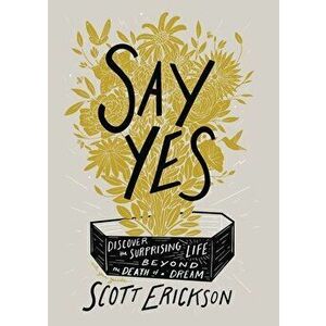 Say Yes: Discover the Surprising Life Beyond the Death of a Dream, Hardcover - Scott Erickson imagine