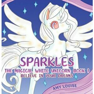 Sparkles, the Magical White Unicorn: Book 1. Believe in your dreams, Hardback - Amy Louise imagine