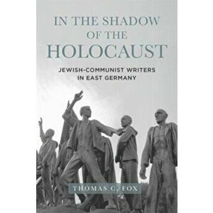 In the Shadow of the Holocaust: Jewish-Communist Writers in East Germany, Hardcover - Thomas C. Fox imagine