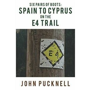 Six Pairs of Boots: Spain to Cyprus on the E4 Trail, Paperback - John Pucknell imagine