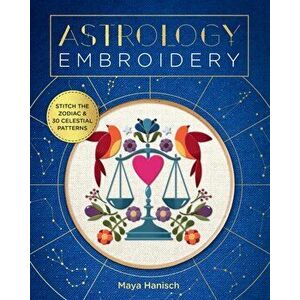Astrology Embroidery. Stitch the Zodiac and 30 Celestial Patterns, Paperback - Maya Hanisch imagine