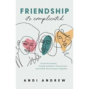 Friendship--It's Complicated. Avoid the Drama, Create Authentic Connection, and Fulfill Your Purpose Together, Paperback - Andi Andrew imagine
