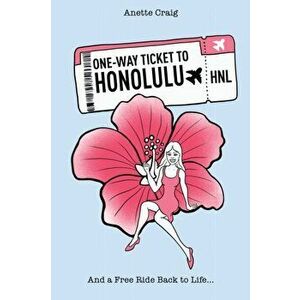 One-Way Ticket to Honolulu. And a Free Ride Back to Life..., Paperback - Anette Craig imagine