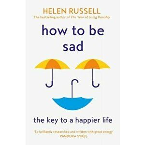 How to be Sad. The Key to a Happier Life, Paperback - Helen Russell imagine