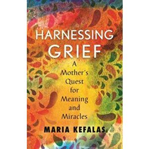 Harnessing Grief. A Mother's Quest for Meaning and Miracles, Paperback - Maria J. Kefalas imagine