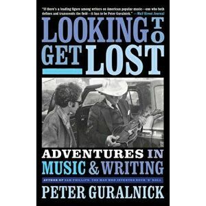 Looking to Get Lost: Adventures in Music and Writing, Paperback - Peter Guralnick imagine