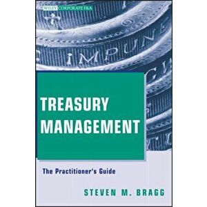Treasury Management: The Practitioner's Guide, Hardcover - Steven M. Bragg imagine
