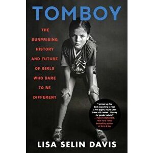 Tomboy: The Surprising History and Future of Girls Who Dare to Be Different, Paperback - Lisa Selin Davis imagine