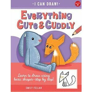 Everything Cute & Cuddly. Learn to draw using basic shapes--step by step!, Paperback - Emily Fellah imagine