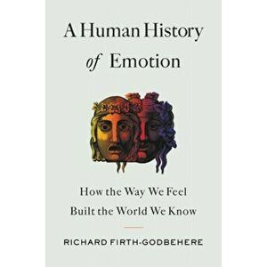 A Human History of Emotion: How the Way We Feel Built the World We Know, Hardcover - Richard Firth-Godbehere imagine