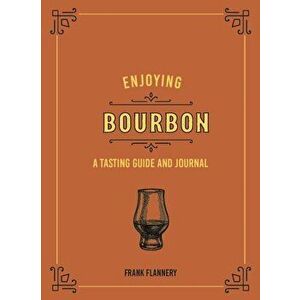 Enjoying Bourbon. A Tasting Guide and Journal, Hardback - Frank Flannery imagine