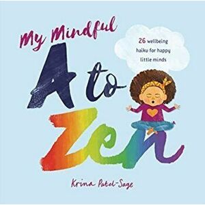 My Mindful A to Zen. 26 Wellbeing Haiku for Happy Little Minds, Hardback - Krina Patel-Sage imagine