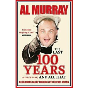 The Last 100 Years (give or take) and All That. An hilarious gallop through 20th Century Britain, Paperback - Al Murray imagine