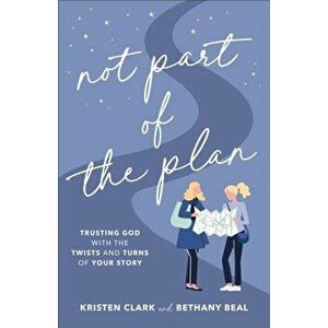 Not Part of the Plan. Trusting God with the Twists and Turns of Your Story, Paperback - Bethany Beal imagine