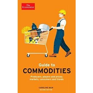 The Economist Guide to Commodities 2nd edition. Producers, players and prices; markets, consumers and trends, Main, Paperback - Caroline Bain imagine